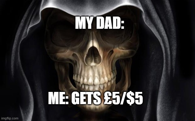 Death Skull | MY DAD:; ME: GETS £5/$5 | image tagged in death skull | made w/ Imgflip meme maker