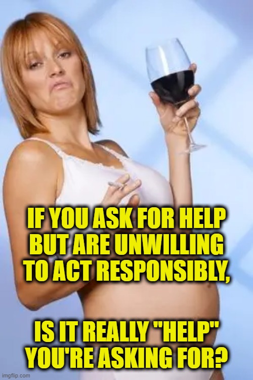 Don't feed the pigeons | IF YOU ASK FOR HELP
BUT ARE UNWILLING
TO ACT RESPONSIBLY, IS IT REALLY "HELP" YOU'RE ASKING FOR? | image tagged in help me | made w/ Imgflip meme maker