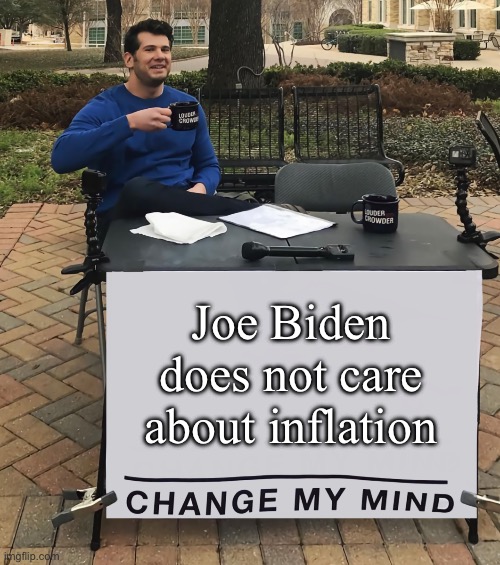 Change my mind | Joe Biden does not care about inflation | image tagged in change my mind tilt-corrected | made w/ Imgflip meme maker
