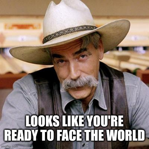 SARCASM COWBOY | LOOKS LIKE YOU'RE READY TO FACE THE WORLD | image tagged in sarcasm cowboy | made w/ Imgflip meme maker