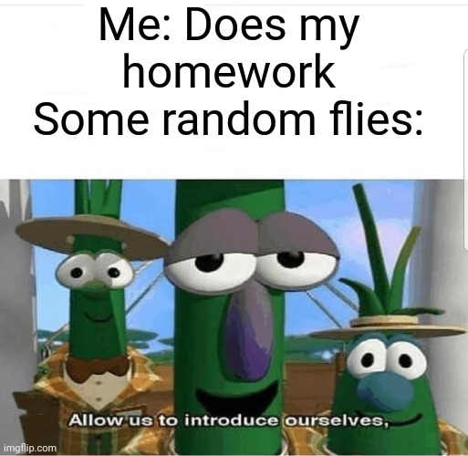Every time | Me: Does my homework
Some random flies: | image tagged in allow us to introduce ourselves,flies,relatable memes,annoying | made w/ Imgflip meme maker