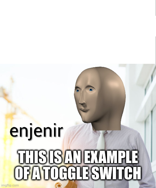 Meme man Engineer | THIS IS AN EXAMPLE OF A TOGGLE SWITCH | image tagged in meme man engineer | made w/ Imgflip meme maker