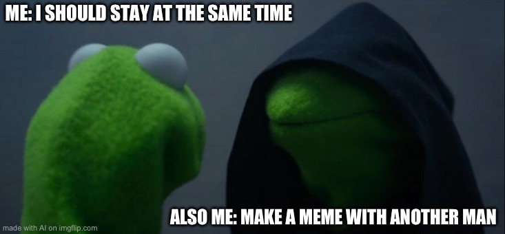 Evil Kermit | ME: I SHOULD STAY AT THE SAME TIME; ALSO ME: MAKE A MEME WITH ANOTHER MAN | image tagged in memes,evil kermit | made w/ Imgflip meme maker
