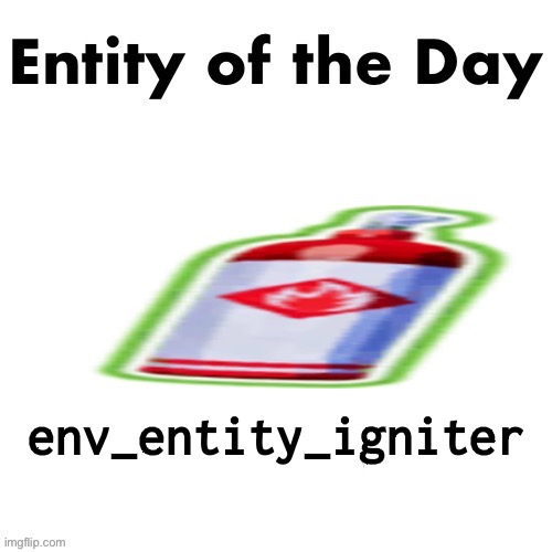 https://developer.valvesoftware.com/wiki/Env_entity_igniter | made w/ Imgflip meme maker