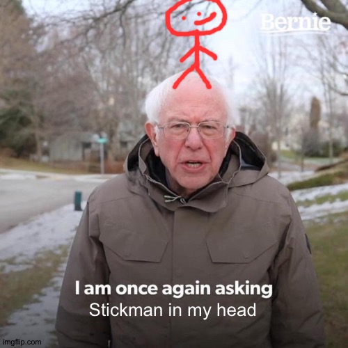 Bernie I Am Once Again Asking For Your Support Meme | Stickman in my head | image tagged in memes,bernie i am once again asking for your support,stickman | made w/ Imgflip meme maker