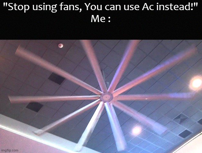 ... | "Stop using fans, You can use Ac instead!"
Me : | image tagged in memes,funny memes,funny,fun | made w/ Imgflip meme maker