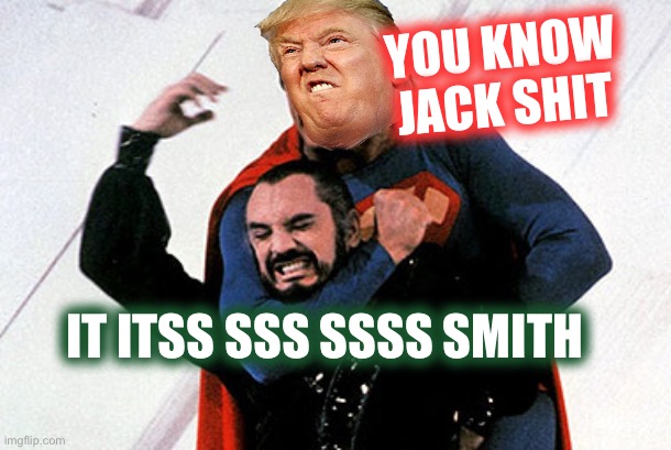 Super T Pleases The Court | YOU KNOW JACK SHIT; IT ITSS SSS SSSS SMITH | image tagged in superman choking zod,jack gets trumped | made w/ Imgflip meme maker