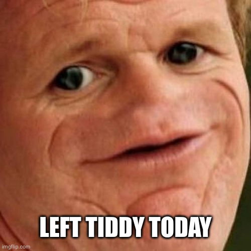 SOSIG | LEFT TIDDY TODAY | image tagged in sosig | made w/ Imgflip meme maker