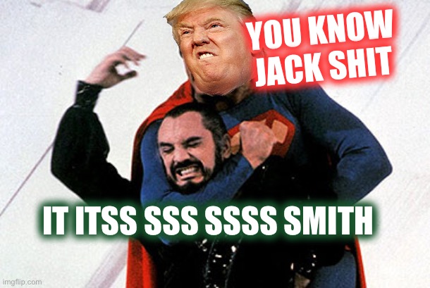 Suoer T Pleases The Court | YOU KNOW JACK SHIT; IT ITSS SSS SSSS SMITH | image tagged in superman choking zod,hackey jack gets trumped | made w/ Imgflip meme maker
