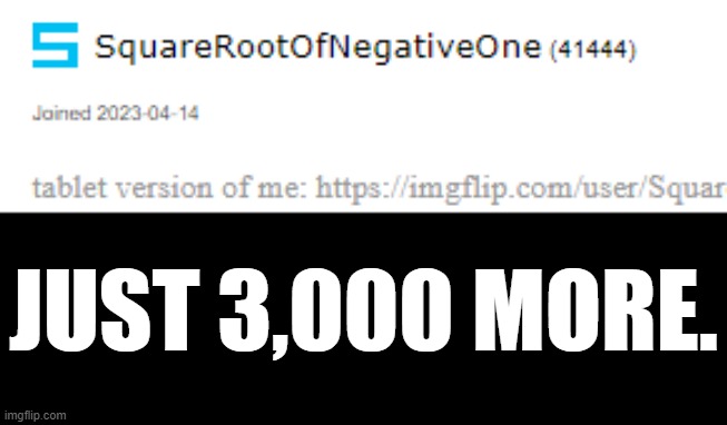 44444 | JUST 3,000 MORE. | image tagged in 44444,4 | made w/ Imgflip meme maker