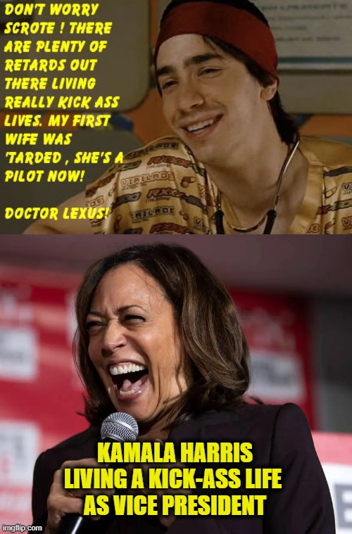 Idiocracy is prophecy | KAMALA HARRIS
LIVING A KICK-ASS LIFE 
AS VICE PRESIDENT | image tagged in idiocracy | made w/ Imgflip meme maker