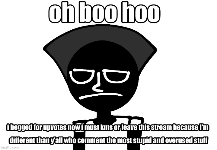 https://imgflip.com/memegenerator/475498074/Oh-boo-hoo-i-begged-for-upvotes | image tagged in oh boo hoo i begged for upvotes | made w/ Imgflip meme maker