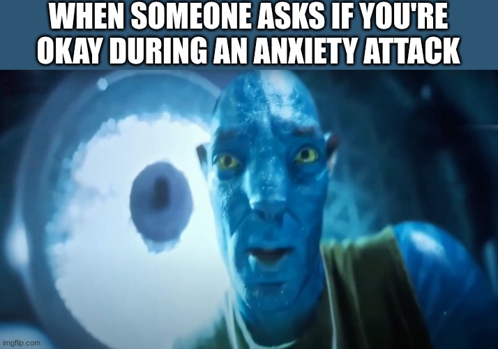 like... bro wtf | WHEN SOMEONE ASKS IF YOU'RE OKAY DURING AN ANXIETY ATTACK | image tagged in staring avatar guy,memes,funny,relatable,bruh | made w/ Imgflip meme maker