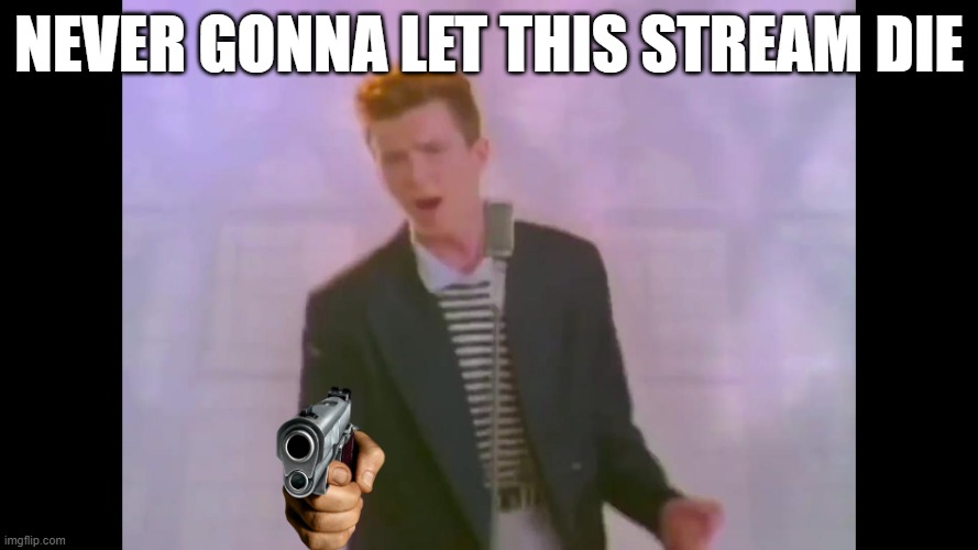 never gonna let this stream die | NEVER GONNA LET THIS STREAM DIE | image tagged in rick astley | made w/ Imgflip meme maker
