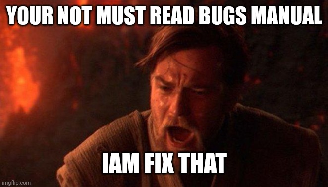 You Were The Chosen One (Star Wars) Meme | YOUR NOT MUST READ BUGS MANUAL; IAM FIX THAT | image tagged in memes,you were the chosen one star wars | made w/ Imgflip meme maker