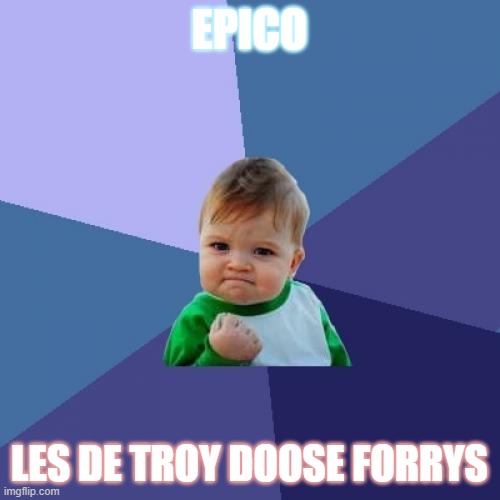 EPICO LES DE TROY DOOSE FORRYS | image tagged in memes,success kid | made w/ Imgflip meme maker