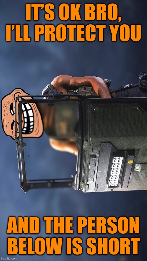 Get riot shield-ed | IT’S OK BRO, I’LL PROTECT YOU; AND THE PERSON BELOW IS SHORT | made w/ Imgflip meme maker