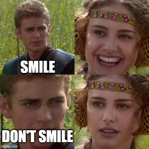 smile | SMILE; DON'T SMILE | image tagged in anakin padme 4 panel | made w/ Imgflip meme maker