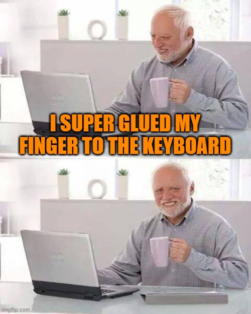 opps | I SUPER GLUED MY FINGER TO THE KEYBOARD | image tagged in memes,hide the pain harold | made w/ Imgflip meme maker