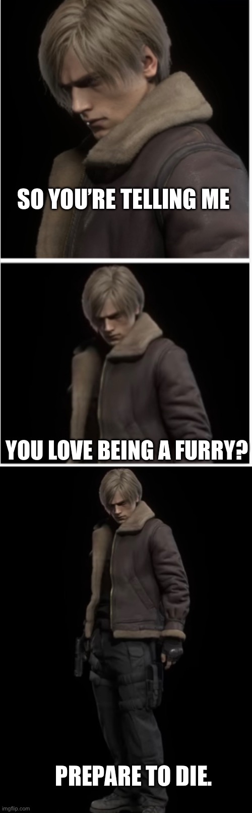 Don’t be a furry. | SO YOU’RE TELLING ME; YOU LOVE BEING A FURRY? PREPARE TO DIE. | image tagged in prepare to die- sytm sequel,anti furry,go to hell,furries,oh wow are you actually reading these tags,thanks | made w/ Imgflip meme maker