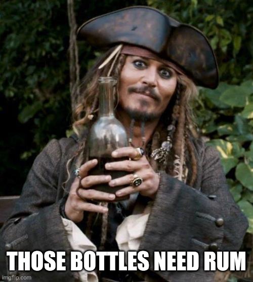 Jack Sparrow With Rum | THOSE BOTTLES NEED RUM | image tagged in jack sparrow with rum | made w/ Imgflip meme maker