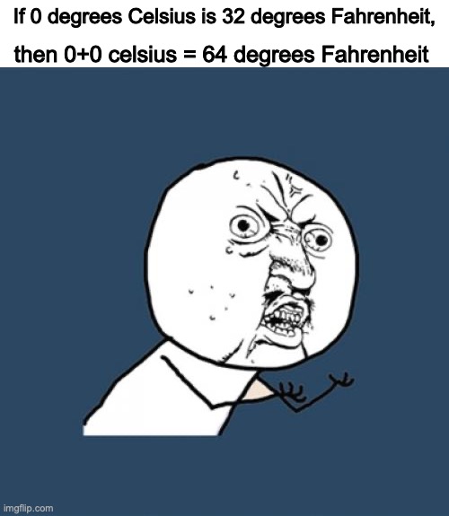 Why, celsius? (It's 97 degrees where I live rn) | If 0 degrees Celsius is 32 degrees Fahrenheit, then 0+0 celsius = 64 degrees Fahrenheit | image tagged in memes,y u no,degrees,weather,wtf | made w/ Imgflip meme maker