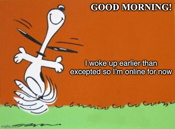 The autistic girl has to go to an appointment for her anxiety and autism later! | GOOD MORNING! I woke up earlier than excepted so I’m online for now | image tagged in good morning | made w/ Imgflip meme maker