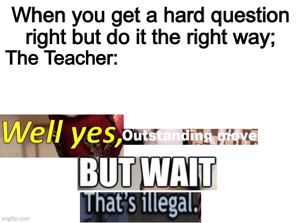 THAT's- not illegal! | When you get a hard question right but do it the right way;; The Teacher: | image tagged in halo,compilation,memes,relatable,memenade,school sucks | made w/ Imgflip meme maker
