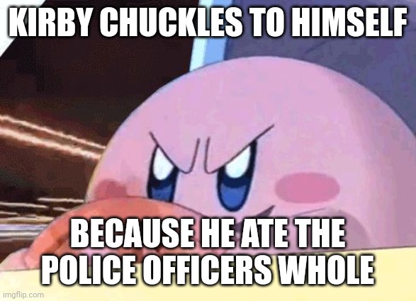 Kirby be a funny man | KIRBY CHUCKLES TO HIMSELF; BECAUSE HE ATE THE POLICE OFFICERS WHOLE | image tagged in kirby has got you,memes,kirby,police | made w/ Imgflip meme maker