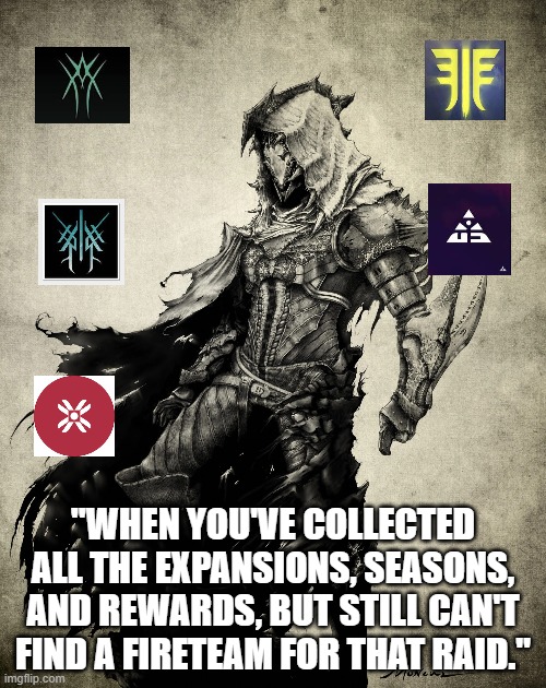 Destiny 2 meme | "WHEN YOU'VE COLLECTED ALL THE EXPANSIONS, SEASONS, AND REWARDS, BUT STILL CAN'T FIND A FIRETEAM FOR THAT RAID." | image tagged in destiny 2,memes | made w/ Imgflip meme maker