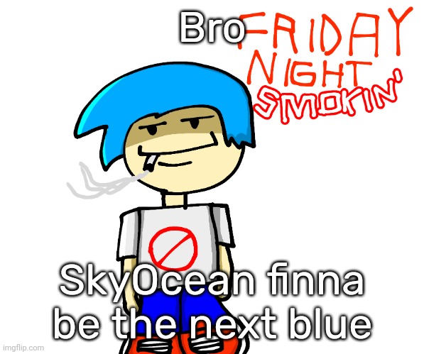 Friday night smokin' | Bro; SkyOcean finna be the next blue | image tagged in friday night smokin' | made w/ Imgflip meme maker
