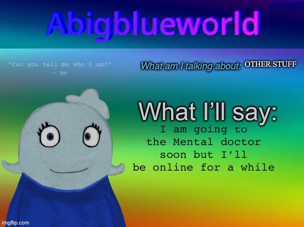 Oui | OTHER STUFF; I am going to the Mental doctor soon but I’ll be online for a while | image tagged in abigblueworld template | made w/ Imgflip meme maker