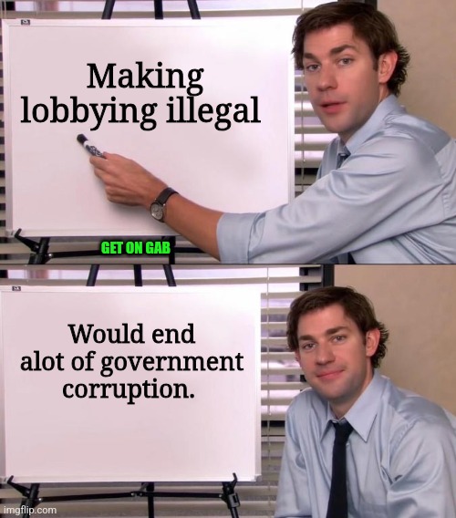 Corruption | Making lobbying illegal; GET ON GAB; Would end alot of government corruption. | image tagged in jim halpert explains,democrats,republicans,government corruption,tyranny,freedom | made w/ Imgflip meme maker