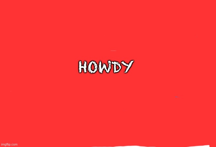 HOWDY | made w/ Imgflip meme maker