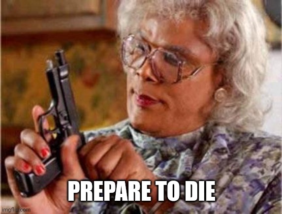 Madea | PREPARE TO DIE | image tagged in madea | made w/ Imgflip meme maker