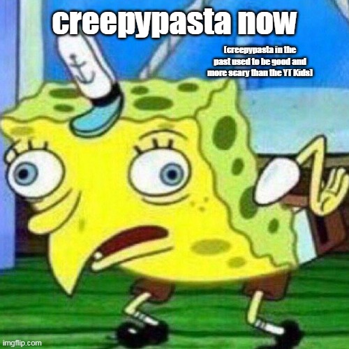 i triggered myslef | creepypasta now; (creepypasta in the past used to be good and more scary than the YT Kids) | image tagged in triggerpaul,why | made w/ Imgflip meme maker