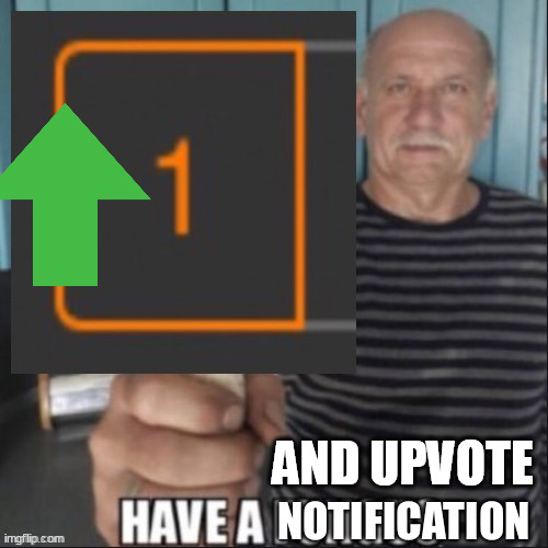 Have a notification | AND UPVOTE | image tagged in have a notification | made w/ Imgflip meme maker