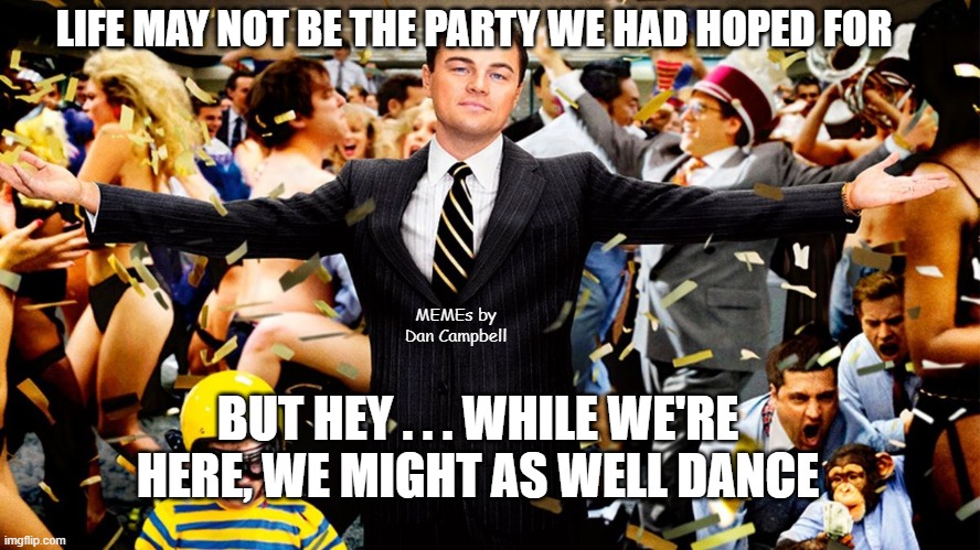 Wolf Party | LIFE MAY NOT BE THE PARTY WE HAD HOPED FOR; MEMEs by Dan Campbell; BUT HEY . . . WHILE WE'RE HERE, WE MIGHT AS WELL DANCE | image tagged in wolf party | made w/ Imgflip meme maker