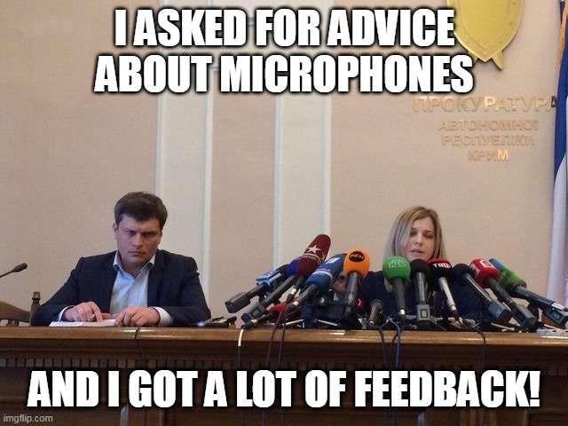 Advice about microphones | I ASKED FOR ADVICE ABOUT MICROPHONES; AND I GOT A LOT OF FEEDBACK! | image tagged in natalia poklonskaya behind microphones | made w/ Imgflip meme maker
