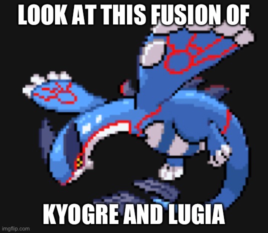 Amazing | LOOK AT THIS FUSION OF; KYOGRE AND LUGIA | made w/ Imgflip meme maker
