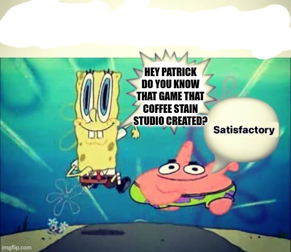 5 dollar foot long | HEY PATRICK DO YOU KNOW THAT GAME THAT COFFEE STAIN STUDIO CREATED? | image tagged in 5 dollar foot long,satisfaction,spongebob | made w/ Imgflip meme maker