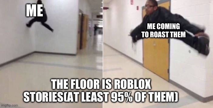 They’re cringe | ME; ME COMING TO ROAST THEM; THE FLOOR IS ROBLOX STORIES(AT LEAST 95% OF THEM) | image tagged in the floor is,roblox | made w/ Imgflip meme maker