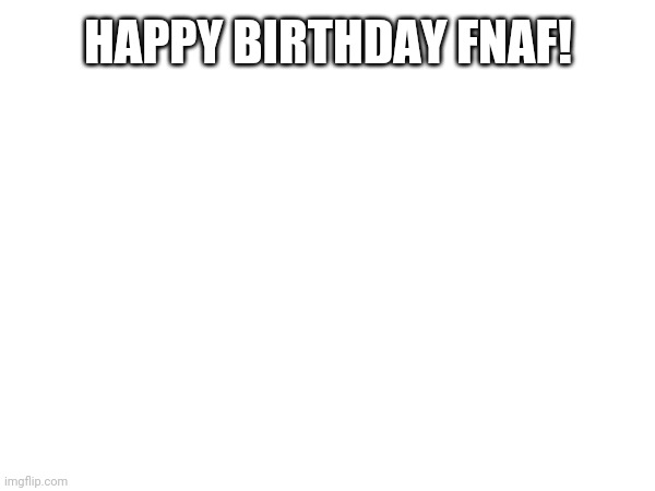 Les goooooooooo | HAPPY BIRTHDAY FNAF! | image tagged in yay | made w/ Imgflip meme maker