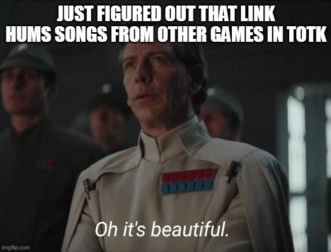 ive heard eponas song zeldas laulaby and a few others from the humming | JUST FIGURED OUT THAT LINK HUMS SONGS FROM OTHER GAMES IN TOTK | image tagged in oh it's beautiful | made w/ Imgflip meme maker