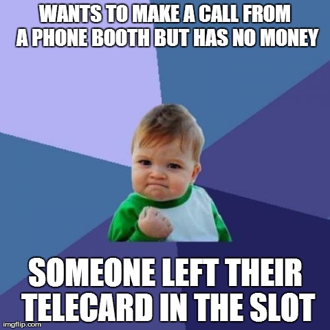 Always a pleasant surprise when this happens | WANTS TO MAKE A CALL FROM A PHONE BOOTH BUT HAS NO MONEY SOMEONE LEFT THEIR TELECARD IN THE SLOT | image tagged in memes,success kid | made w/ Imgflip meme maker