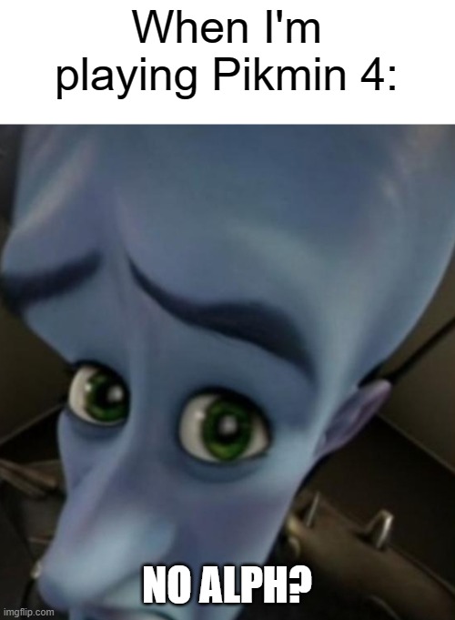 Dandori Issue | When I'm playing Pikmin 4:; NO ALPH? | image tagged in megamind no bitches,dandori issue | made w/ Imgflip meme maker