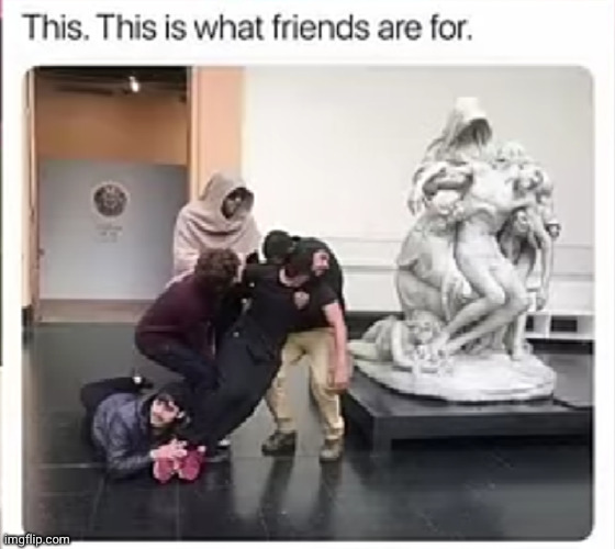 who needs a priceless statue when you got friends?? | image tagged in statue,museum,friends,funny,lol,acting | made w/ Imgflip meme maker