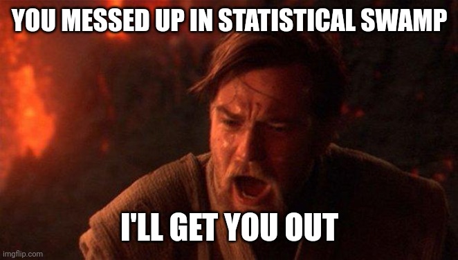 You Were The Chosen One (Star Wars) Meme | YOU MESSED UP IN STATISTICAL SWAMP; I'LL GET YOU OUT | image tagged in memes,you were the chosen one star wars | made w/ Imgflip meme maker