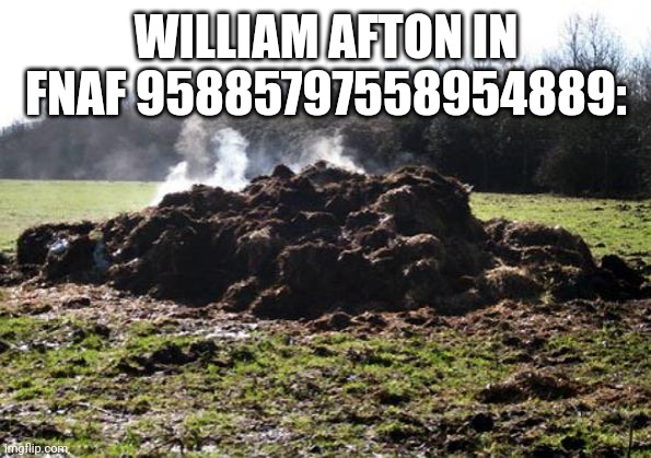 Steaming pile of shit | WILLIAM AFTON IN FNAF 95885797558954889: | image tagged in steaming pile of shit,william afton | made w/ Imgflip meme maker