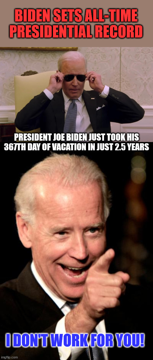 Puppet regime | BIDEN SETS ALL-TIME PRESIDENTIAL RECORD; PRESIDENT JOE BIDEN JUST TOOK HIS 367TH DAY OF VACATION IN JUST 2.5 YEARS; I DON'T WORK FOR YOU! | image tagged in memes,smilin biden,crooked,joe biden | made w/ Imgflip meme maker